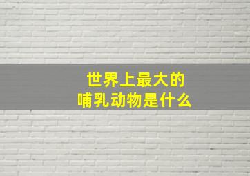 世界上最大的哺乳动物是什么