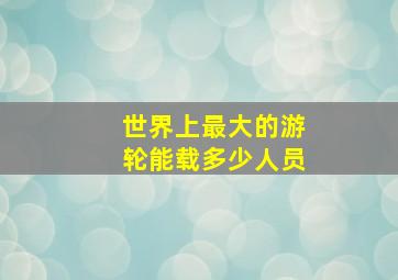 世界上最大的游轮能载多少人员