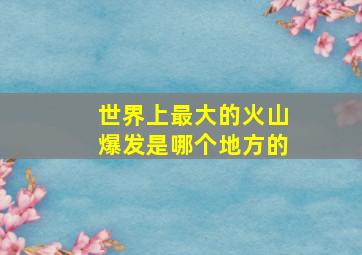 世界上最大的火山爆发是哪个地方的