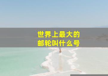 世界上最大的邮轮叫什么号