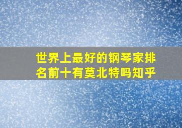 世界上最好的钢琴家排名前十有莫北特吗知乎