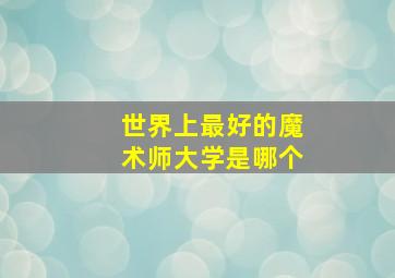 世界上最好的魔术师大学是哪个