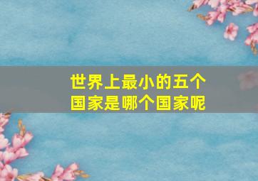 世界上最小的五个国家是哪个国家呢