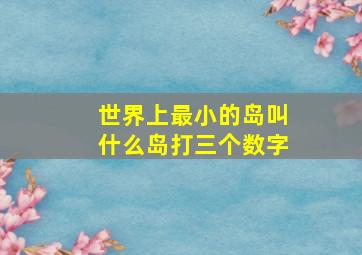 世界上最小的岛叫什么岛打三个数字