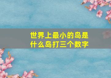 世界上最小的岛是什么岛打三个数字