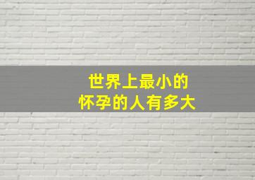 世界上最小的怀孕的人有多大