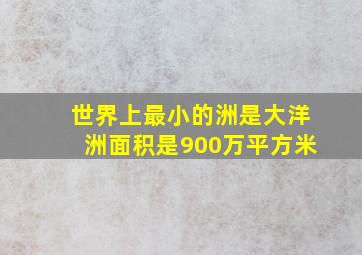 世界上最小的洲是大洋洲面积是900万平方米