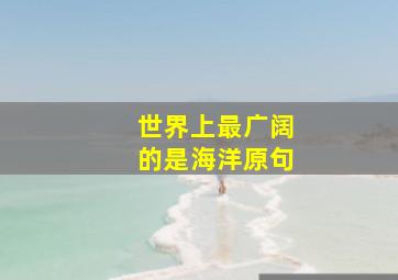 世界上最广阔的是海洋原句