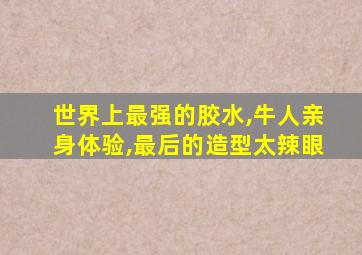 世界上最强的胶水,牛人亲身体验,最后的造型太辣眼