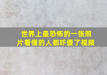 世界上最恐怖的一张照片看懂的人都吓傻了视频