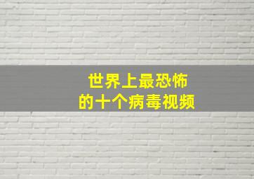 世界上最恐怖的十个病毒视频