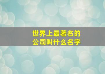 世界上最著名的公司叫什么名字