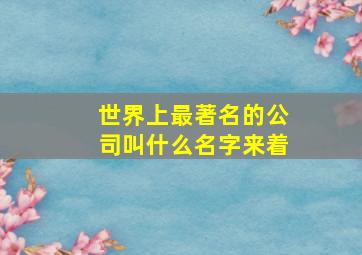 世界上最著名的公司叫什么名字来着