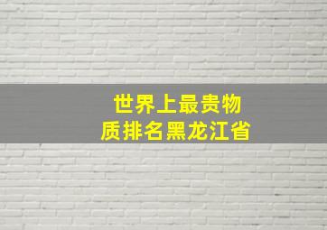 世界上最贵物质排名黑龙江省