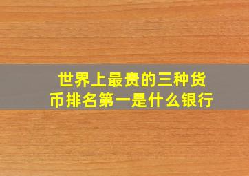 世界上最贵的三种货币排名第一是什么银行