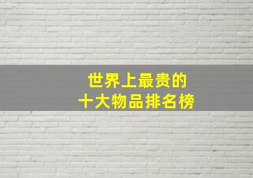 世界上最贵的十大物品排名榜