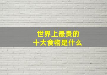 世界上最贵的十大食物是什么