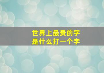 世界上最贵的字是什么打一个字