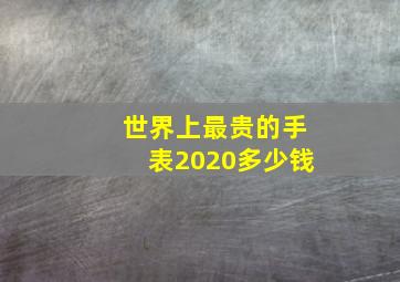 世界上最贵的手表2020多少钱