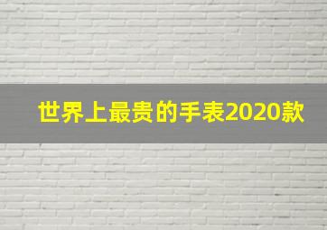 世界上最贵的手表2020款