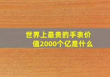 世界上最贵的手表价值2000个亿是什么