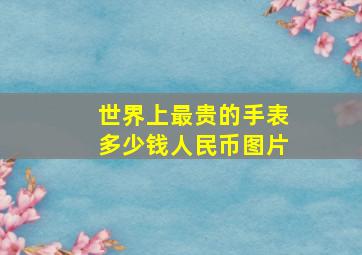 世界上最贵的手表多少钱人民币图片