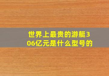 世界上最贵的游艇306亿元是什么型号的