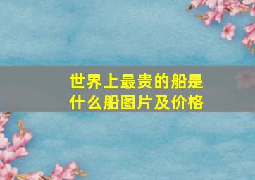 世界上最贵的船是什么船图片及价格