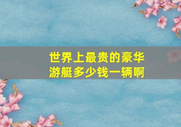 世界上最贵的豪华游艇多少钱一辆啊