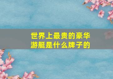 世界上最贵的豪华游艇是什么牌子的