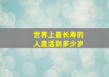 世界上最长寿的人是活到多少岁