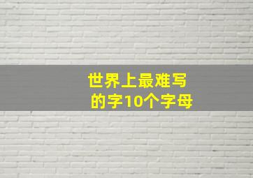 世界上最难写的字10个字母