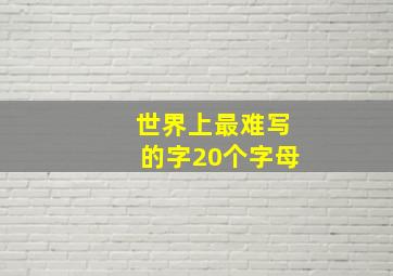 世界上最难写的字20个字母