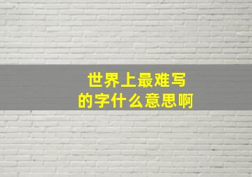 世界上最难写的字什么意思啊