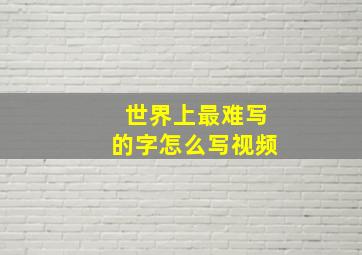 世界上最难写的字怎么写视频