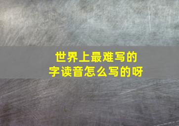 世界上最难写的字读音怎么写的呀