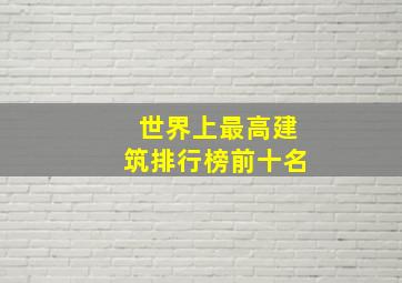 世界上最高建筑排行榜前十名