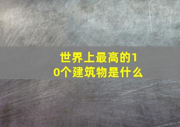 世界上最高的10个建筑物是什么