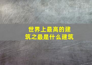 世界上最高的建筑之最是什么建筑