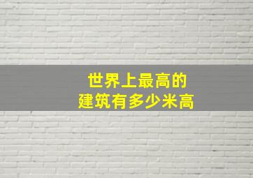 世界上最高的建筑有多少米高