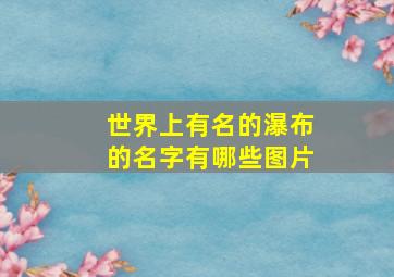 世界上有名的瀑布的名字有哪些图片