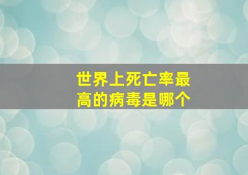 世界上死亡率最高的病毒是哪个