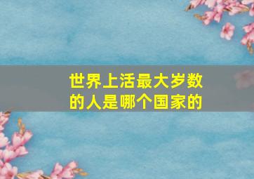 世界上活最大岁数的人是哪个国家的