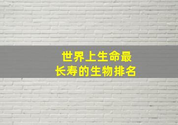 世界上生命最长寿的生物排名