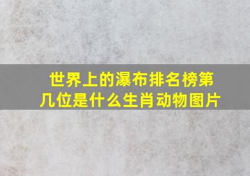 世界上的瀑布排名榜第几位是什么生肖动物图片