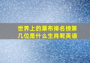 世界上的瀑布排名榜第几位是什么生肖呢英语