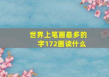 世界上笔画最多的字172画读什么