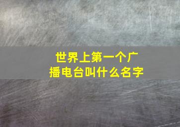 世界上第一个广播电台叫什么名字