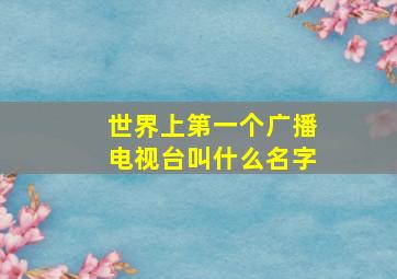 世界上第一个广播电视台叫什么名字