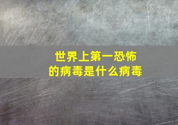 世界上第一恐怖的病毒是什么病毒